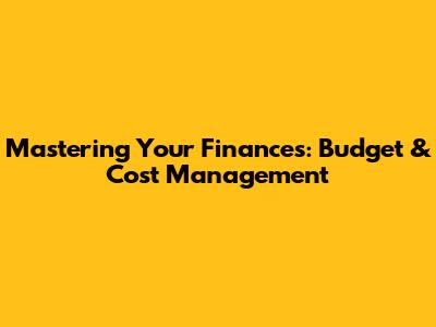 Mastering Your Finances: Budget & Cost Management