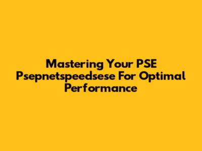 Mastering Your PSE Psepnetspeedsese For Optimal Performance