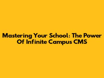 Mastering Your School: The Power Of Infinite Campus CMS