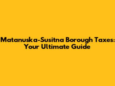 Matanuska-Susitna Borough Taxes: Your Ultimate Guide
