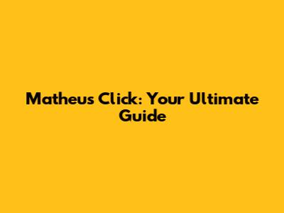 Matheus Click: Your Ultimate Guide