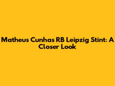 Matheus Cunha's RB Leipzig Stint: A Closer Look