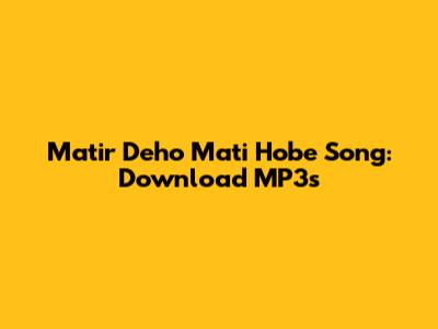 Matir Deho Mati Hobe Song: Download MP3s