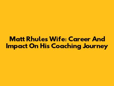Matt Rhule's Wife: Career And Impact On His Coaching Journey