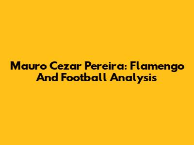 Mauro Cezar Pereira: Flamengo And Football Analysis