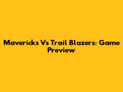 Mavericks Vs Trail Blazers: Game Preview