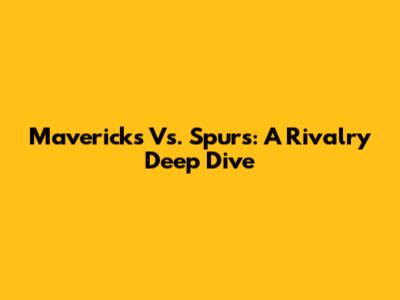 Mavericks Vs. Spurs: A Rivalry Deep Dive