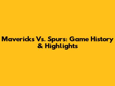 Mavericks Vs. Spurs: Game History & Highlights