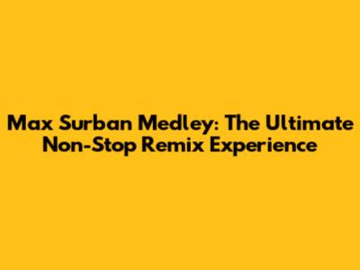 Max Surban Medley: The Ultimate Non-Stop Remix Experience