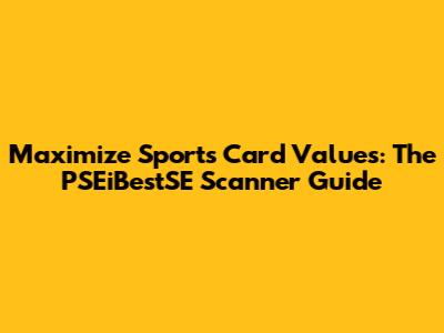 Maximize Sports Card Values: The PSEiBestSE Scanner Guide