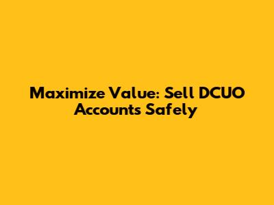 Maximize Value: Sell DCUO Accounts Safely