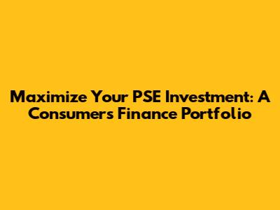 Maximize Your PSE Investment: A Consumer's Finance Portfolio