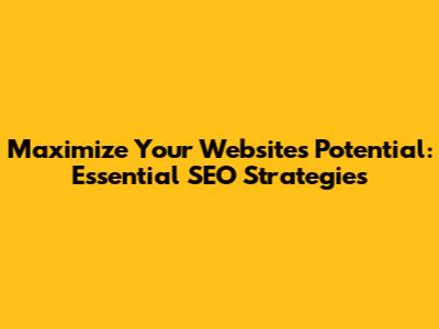 Maximize Your Website's Potential: Essential SEO Strategies