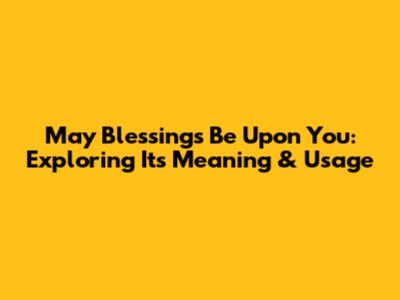 May Blessings Be Upon You: Exploring Its Meaning & Usage