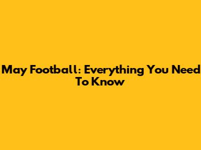 May Football: Everything You Need To Know