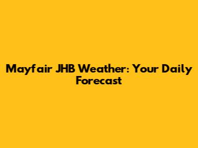 Mayfair JHB Weather: Your Daily Forecast