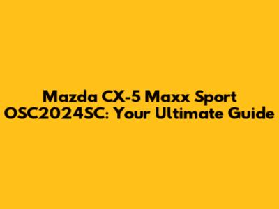 Mazda CX-5 Maxx Sport OSC2024SC: Your Ultimate Guide