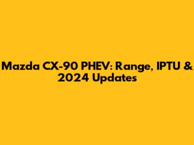 Mazda CX-90 PHEV: Range, IPTU & 2024 Updates