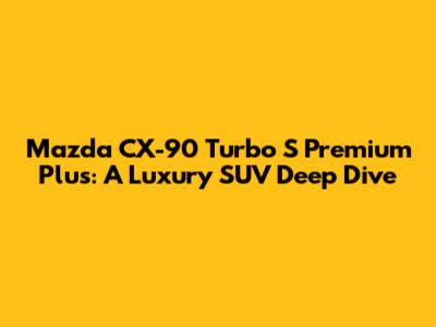 Mazda CX-90 Turbo S Premium Plus: A Luxury SUV Deep Dive