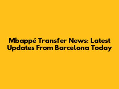 Mbappé Transfer News: Latest Updates From Barcelona Today