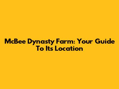 McBee Dynasty Farm: Your Guide To Its Location