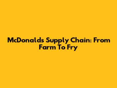 McDonald's Supply Chain: From Farm To Fry