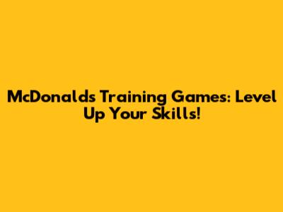 McDonald's Training Games: Level Up Your Skills!