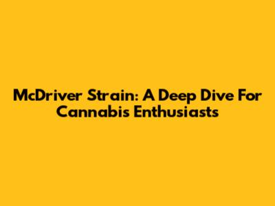 McDriver Strain: A Deep Dive For Cannabis Enthusiasts
