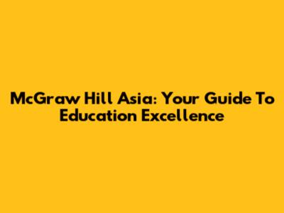 McGraw Hill Asia: Your Guide To Education Excellence