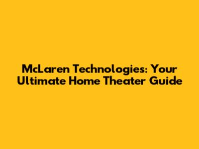 McLaren Technologies: Your Ultimate Home Theater Guide