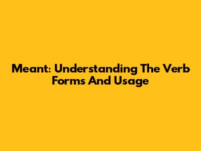 Meant: Understanding The Verb Forms And Usage