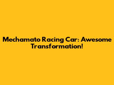 Mechamato Racing Car: Awesome Transformation!