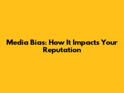 Media Bias: How It Impacts Your Reputation