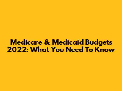 Medicare & Medicaid Budgets 2022: What You Need To Know