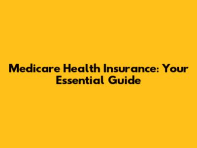 Medicare Health Insurance: Your Essential Guide