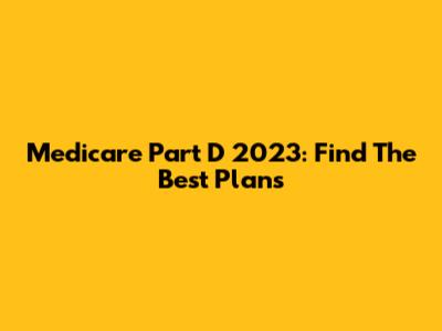 Medicare Part D 2023: Find The Best Plans