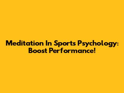 Meditation In Sports Psychology: Boost Performance!