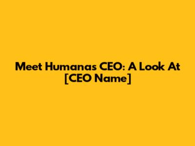 Meet Humana's CEO: A Look At [CEO Name]