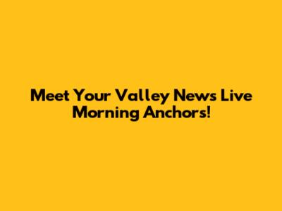 Meet Your Valley News Live Morning Anchors!
