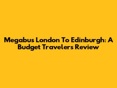 Megabus London To Edinburgh: A Budget Traveler's Review