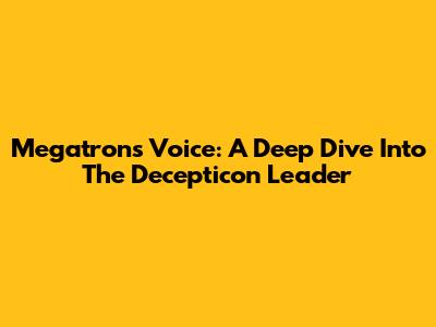 Megatron's Voice: A Deep Dive Into The Decepticon Leader