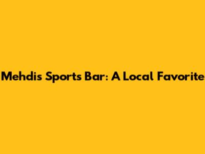 Mehdi's Sports Bar: A Local Favorite