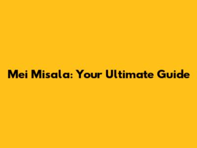 Mei Misala: Your Ultimate Guide