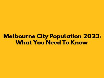 Melbourne City Population 2023: What You Need To Know