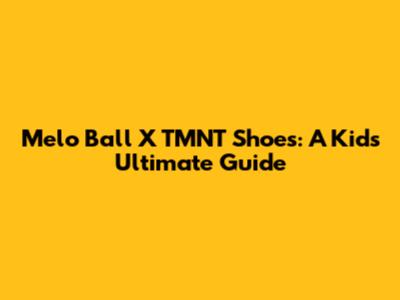 Melo Ball X TMNT Shoes: A Kid's Ultimate Guide