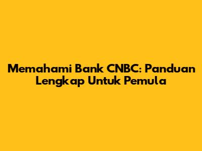 Memahami Bank CNBC: Panduan Lengkap Untuk Pemula
