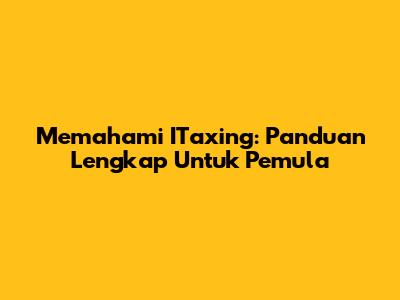 Memahami ITaxing: Panduan Lengkap Untuk Pemula