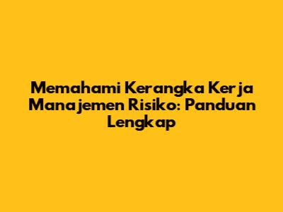 Memahami Kerangka Kerja Manajemen Risiko: Panduan Lengkap