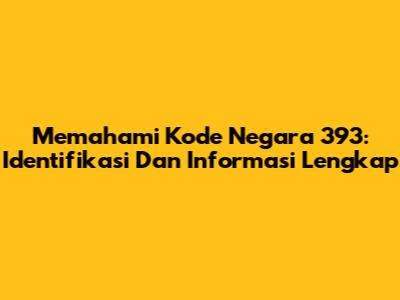 Memahami Kode Negara 393: Identifikasi Dan Informasi Lengkap