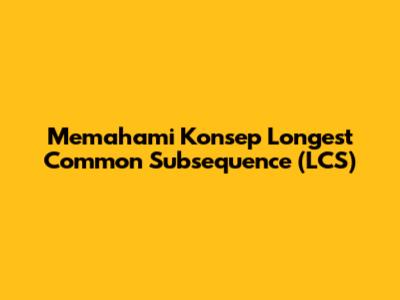 Memahami Konsep Longest Common Subsequence (LCS)